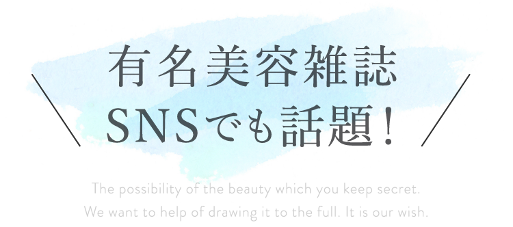 有名美容雑誌・SNSでも話題!The possibility of the beauty which you keep secret. We want to help of drawing it to the full. It is our wish.