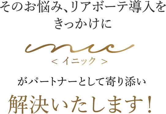 そのお悩み、リアボーテ導入をきっかけに、がパートナーとして寄り添い解決いたします！