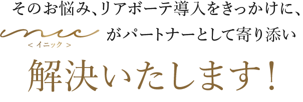 そのお悩み、リアボーテ導入をきっかけに、がパートナーとして寄り添い解決いたします！